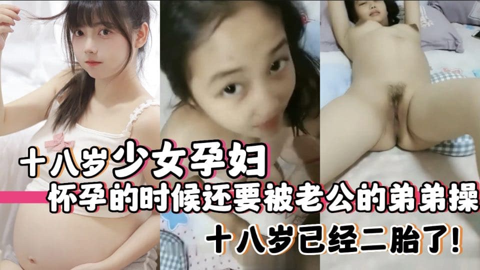 十八岁少女孕妇怀孕的时候还要被老公的弟弟操，十八岁已经二胎了